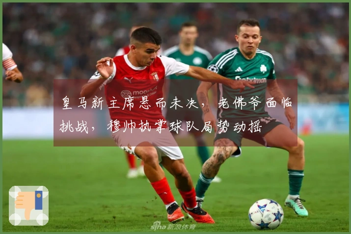 皇马新主席悬而未决，老佛爷面临挑战，穆帅执掌球队局势动摇