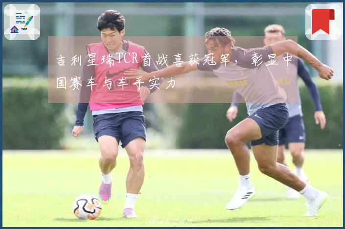 吉利星瑞TCR首战喜获冠军，彰显中国赛车与车手实力